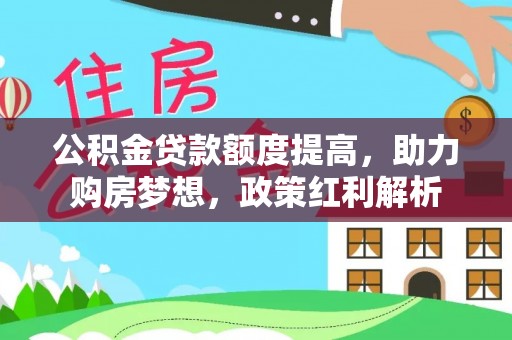 霞山公积金贷款额度提高，助力购房梦想，政策红利解析