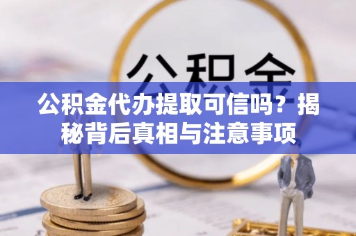 霞山公积金代办提取可信吗？揭秘背后真相与注意事项