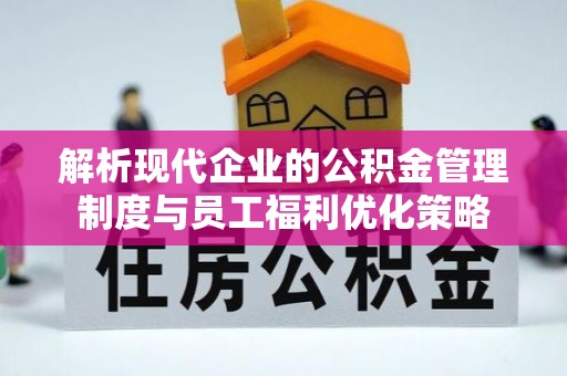 霞山解析现代企业的公积金管理制度与员工福利优化策略