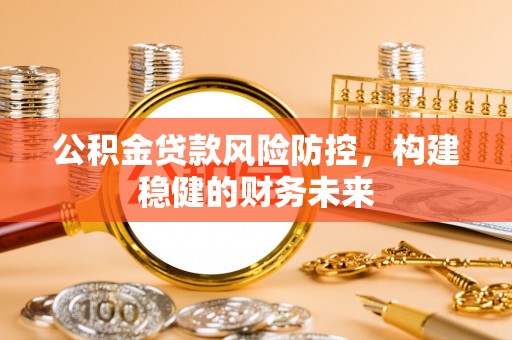 霞山公积金贷款风险防控，构建稳健的财务未来