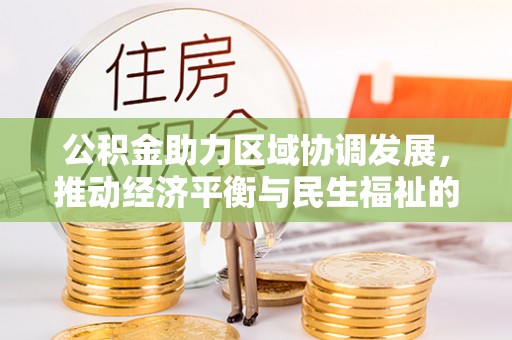 霞山公积金助力区域协调发展，推动经济平衡与民生福祉的双赢之道