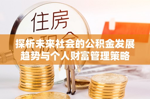 霞山探析未来社会的公积金发展趋势与个人财富管理策略