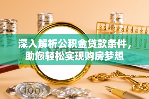 霞山深入解析公积金贷款条件，助您轻松实现购房梦想