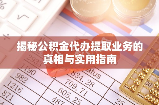 霞山揭秘公积金代办提取业务的真相与实用指南
