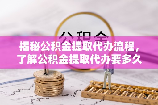 霞山揭秘公积金提取代办流程，了解公积金提取代办要多久不再迷茫