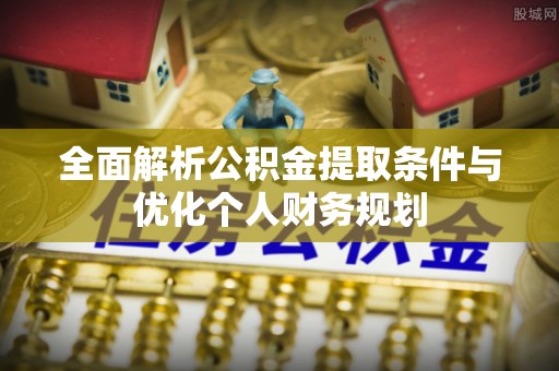 霞山全面解析公积金提取条件与优化个人财务规划