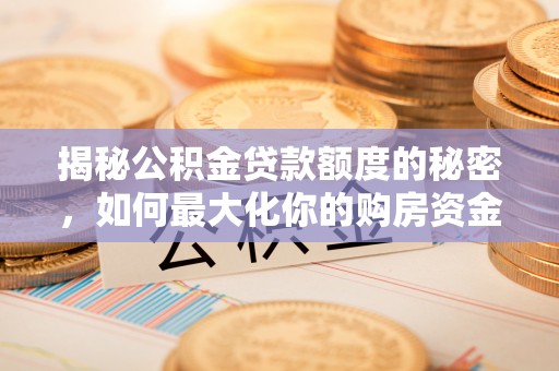 霞山揭秘公积金贷款额度的秘密，如何最大化你的购房资金