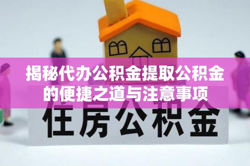 霞山揭秘代办公积金提取公积金的便捷之道与注意事项