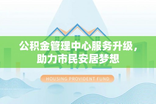 霞山公积金管理中心服务升级，助力市民安居梦想