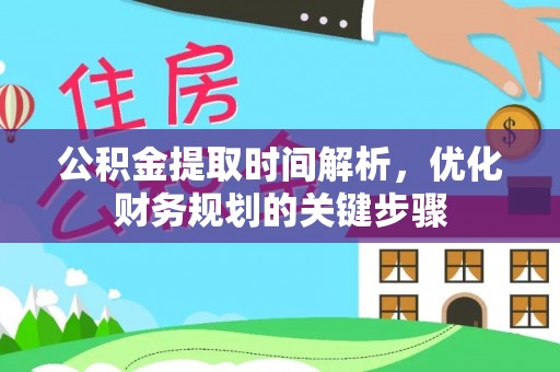 霞山公积金提取时间解析，优化财务规划的关键步骤