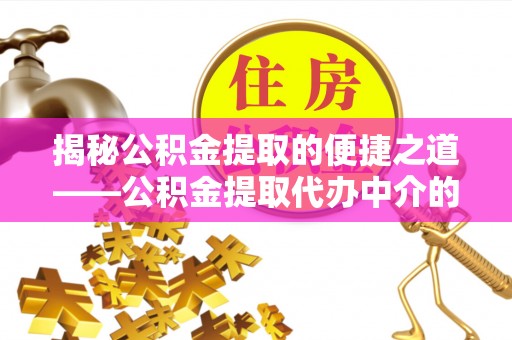 霞山揭秘公积金提取的便捷之道——公积金提取代办中介的专业服务