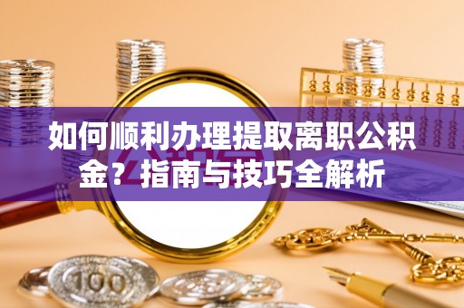 霞山如何顺利办理提取离职公积金？指南与技巧全解析