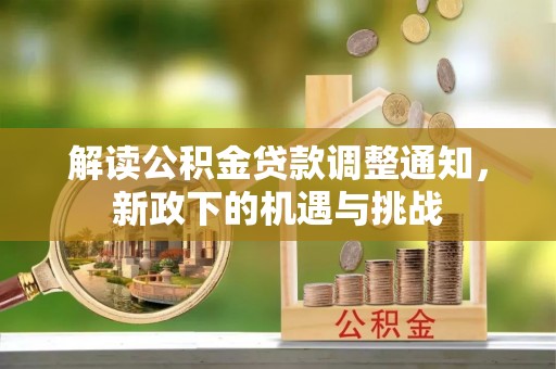 霞山解读公积金贷款调整通知，新政下的机遇与挑战