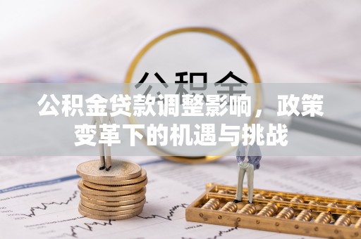 霞山公积金贷款调整影响，政策变革下的机遇与挑战