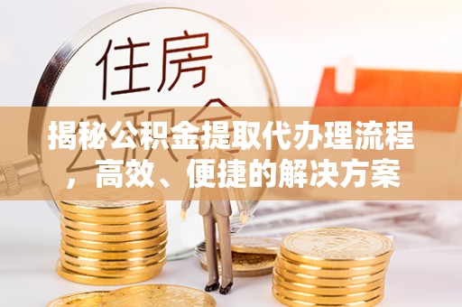 霞山揭秘公积金提取代办理流程，高效、便捷的解决方案