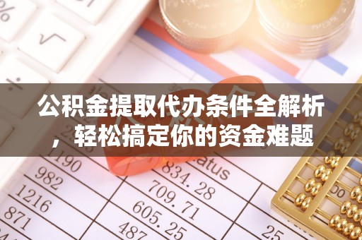 霞山公积金提取代办条件全解析，轻松搞定你的资金难题