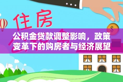霞山公积金贷款调整影响，政策变革下的购房者与经济展望