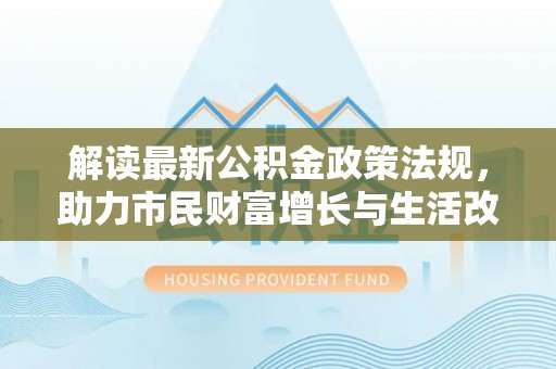 霞山解读最新公积金政策法规，助力市民财富增长与生活改善