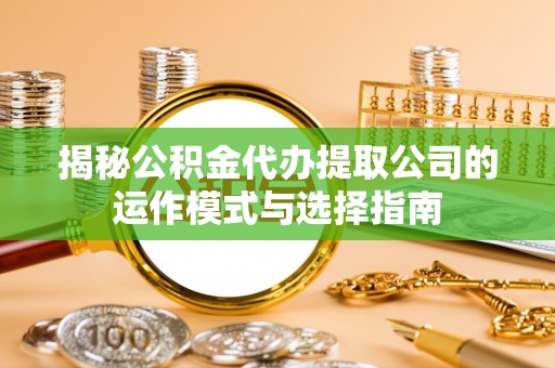 霞山揭秘公积金代办提取公司的运作模式与选择指南