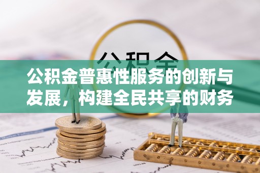 霞山公积金普惠性服务的创新与发展，构建全民共享的财务未来