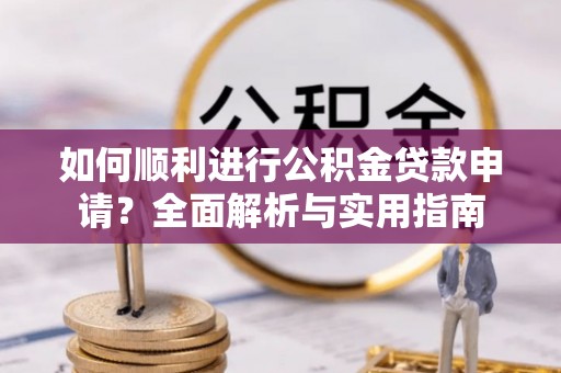 霞山如何顺利进行公积金贷款申请？全面解析与实用指南