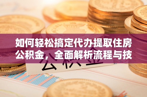 霞山如何轻松搞定代办提取住房公积金，全面解析流程与技巧