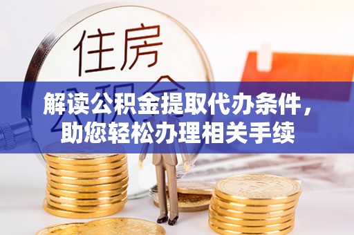 霞山解读公积金提取代办条件，助您轻松办理相关手续