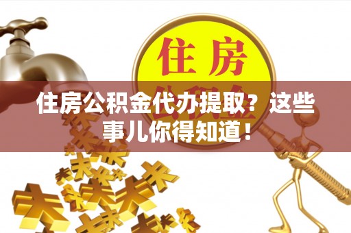 霞山住房公积金代办提取？这些事儿你得知道！