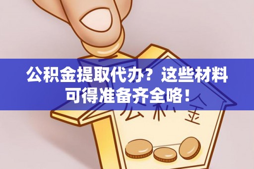 霞山公积金提取代办？这些材料可得准备齐全咯！