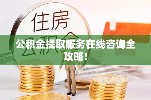 霞山公积金提取服务在线咨询全攻略！