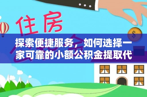 霞山探索便捷服务，如何选择一家可靠的小额公积金提取代办公司