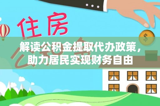 霞山解读公积金提取代办政策，助力居民实现财务自由
