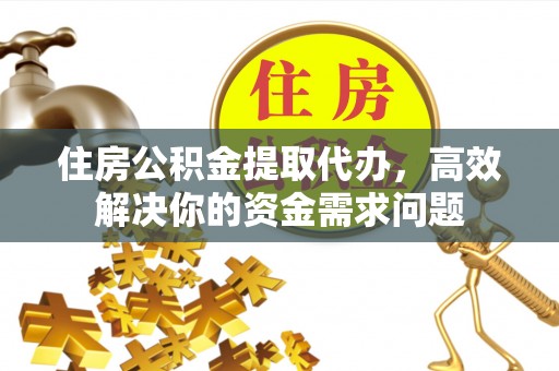 霞山住房公积金提取代办，高效解决你的资金需求问题