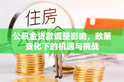 霞山公积金贷款调整影响，政策变化下的机遇与挑战