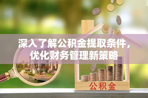 霞山深入了解公积金提取条件，优化财务管理新策略