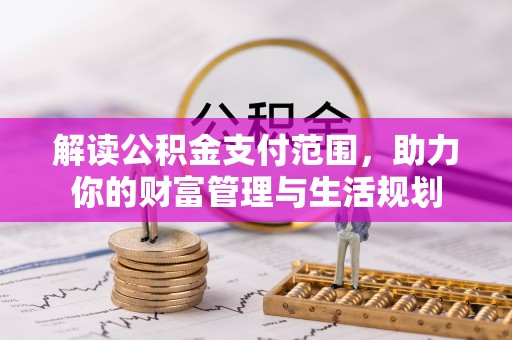 霞山解读公积金支付范围，助力你的财富管理与生活规划