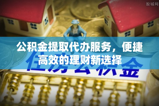 霞山公积金提取代办服务，便捷高效的理财新选择