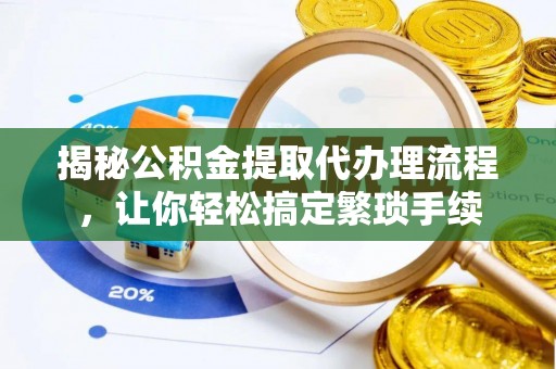 霞山揭秘公积金提取代办理流程，让你轻松搞定繁琐手续