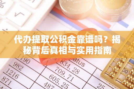 霞山代办提取公积金靠谱吗？揭秘背后真相与实用指南