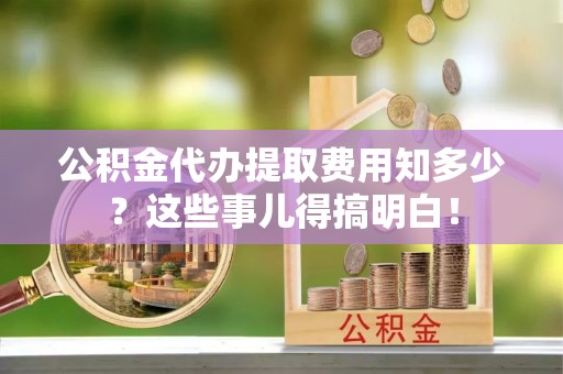 霞山公积金代办提取费用知多少？这些事儿得搞明白！