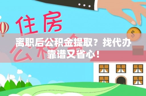 霞山离职后公积金提取？找代办靠谱又省心！