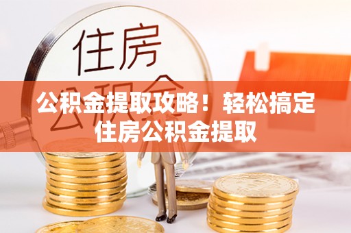 霞山公积金提取攻略！轻松搞定住房公积金提取