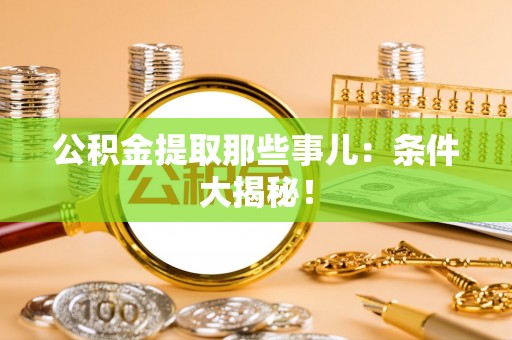 霞山公积金提取那些事儿：条件大揭秘！