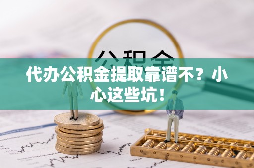 霞山代办公积金提取靠谱不？小心这些坑！