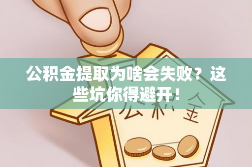 霞山公积金提取为啥会失败？这些坑你得避开！