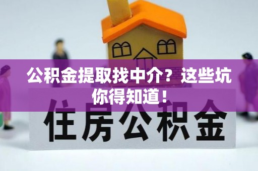 霞山公积金提取找中介？这些坑你得知道！