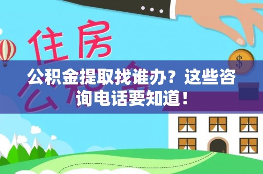 霞山公积金提取找谁办？这些咨询电话要知道！