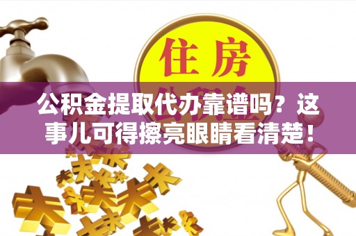 霞山公积金提取代办靠谱吗？这事儿可得擦亮眼睛看清楚！