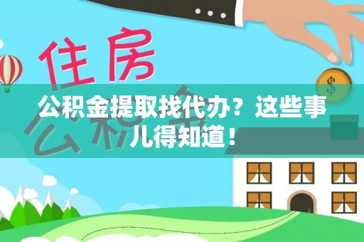 霞山公积金提取找代办？这些事儿得知道！