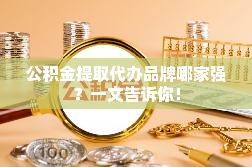 霞山公积金提取代办品牌哪家强？一文告诉你！